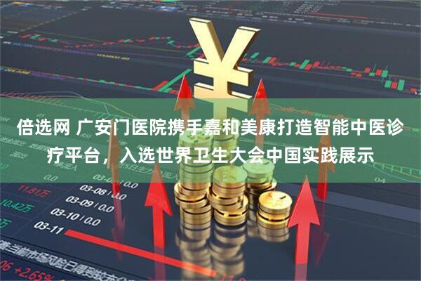 倍选网 广安门医院携手嘉和美康打造智能中医诊疗平台，入选世界卫生大会中国实践展示
