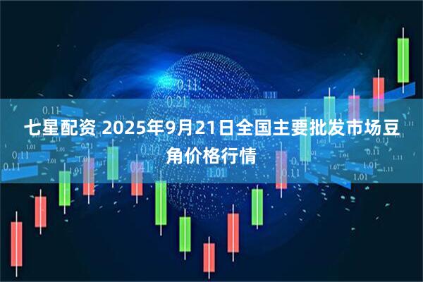 七星配资 2025年9月21日全国主要批发市场豆角价格行情